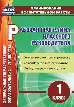Рабочая программа классного руководителя. 1 класс: тематическое планирование, календарное планирование, информационные карты