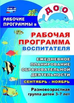 Рабочая программа воспитателя: ежедневное планирование образовательной деятельности с детьми 3-7 лет в разновозрастной группе. Сентябрь-ноябрь