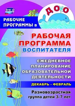 Рабочая программа воспитателя: ежедневное планирование образовательной деятельности с детьми 3-7 лет в разновозрастной группе. Декабрь-февраль