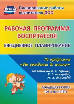 Рабочая программа воспитателя: ежедневное планирование по программе "От рождения до школы" под редакцией Н. Е. Вераксы, Т. С. Комаровой, М. А. Васильевой. Младшая группа (от 3 до 4 лет)