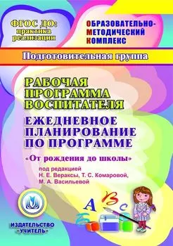 Рабочая программа воспитателя. Ежедневное планирование по программе "От рождения до школы" под редакцией Н. Е. Вераксы, Т. С. Комаровой, М. А. Васильевой. Подготовительная группа (от 6 до 7 лет). Программа для установки через Интернет