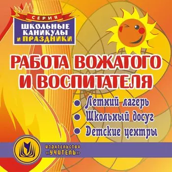 Работа вожатого и воспитателя. Компакт-диск для компьютера: Летний лагерь. Школьный досуг. Детские центры