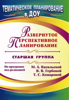 Развернутое перспективное планирование по программе под редакцией М. А. Васильевой, В. В. Гербовой, Т. С. Комаровой. Старшая группа
