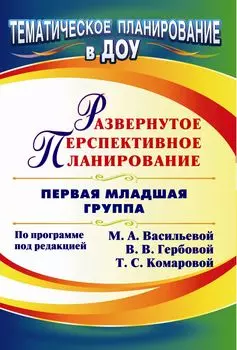 Развернутое перспективное планирование по программе под редакцией М. А. Васильевой, В. В. Гербовой, Т. С. Комаровой. Первая младшая группа
