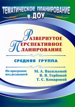 Развернутое перспективное планирование по программе под редакцией М. А. Васильевой, В. В. Гербовой, Т. С. Комаровой. Средняя группа