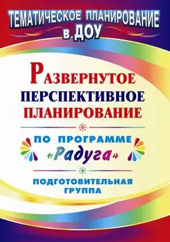 Развернутое перспективное планирование по программе "Радуга". Подготовительная группа