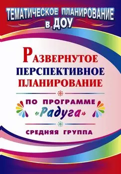 Развернутое перспективное планирование по программе "Радуга". Средняя группа