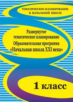 Развернутое тематическое планирование. 1 класс. Образовательная программа "Начальная школа XXI века"