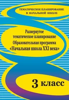 Развернутое тематическое планирование. 3 класс. Образовательная программа "Начальная школа XXI века"