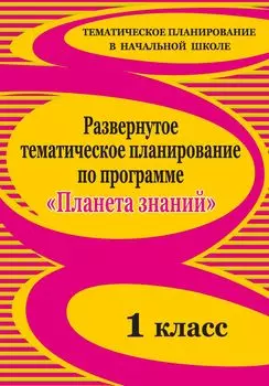 Развернутое тематическое планирование по программе "Планета знаний". 1 класс
