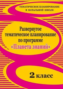 Развернутое тематическое планирование по программе "Планета знаний". 2 класс
