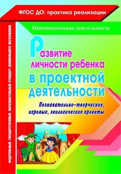 Развитие личности ребенка в проектной деятельности: познавательно-творческие, игровые, экологические проекты