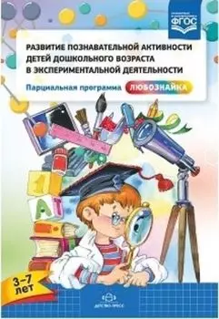Развитие познавательной активности детей дошкольного возраста в экспериментальной деятельности. Парциальная программа "Любознайка" (3-7 лет)