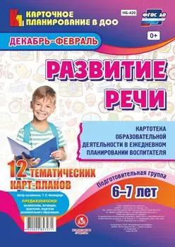 Развитие речи. Картотека образовательной деятельности в ежедневном планировании воспитателя. Подготовительная группа (от 6 до 7 лет). Декабрь-февраль: 12 тематических карт-планов