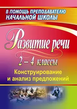 Развитие речи учащихся 2-4 классов: конструирование и анализ предложений