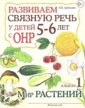 Развиваем связную речь у детей 5-6 лет с ОНР. Альбом 1. Мир растений