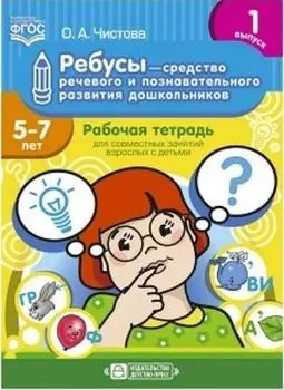 Ребусы - средство речевого и познавательного развития дошкольников 5-7 лет: Рабочая тетрадь для совместных занятий взрослых с детьми. Выпуск 1