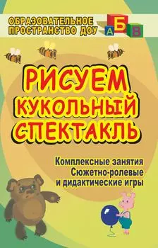 Рисуем кукольный спектакль: комплексные занятия, сюжетно-ролевые и дидактические игры