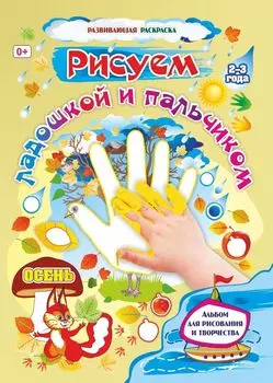 Рисуем ладошкой и пальчиком. Альбом для рисования и творчества детей 2-3 лет. Осень