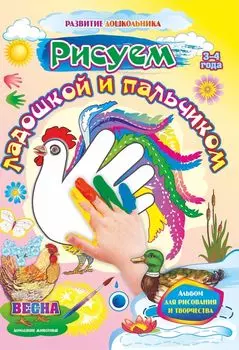 Рисуем ладошкой и пальчиком. Альбом для рисования и творчества. 3-4 года. Весна