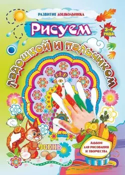 Рисуем ладошкой и пальчиком. Альбом для рисования и творчества. 3-4 года. Осень