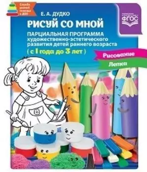 Рисуй со мной. Парциальная программа художественно-эстетического развития детей раннего возраста (с 1 года до 3 лет)