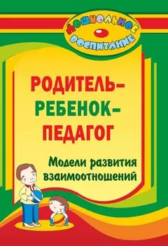 "Родитель - ребенок - педагог": модели развития взаимоотношений