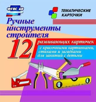 Ручные инструменты строителя: 12 развивающих карточек с красочными картинками, стихами и загадками для занятий с детьми
