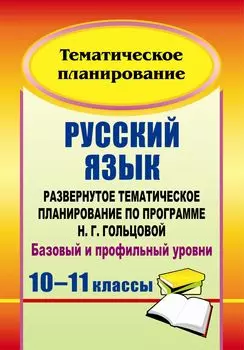 Русский язык. 10-11 классы: развернутое тематическое планирование по программе Н. Г. Гольцовой. Базовый и профильный уровни
