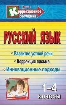Русский язык. 1-4 классы: Развитие устной речи и коррекция письма. Инновационные подходы: конспекты уроков, упражнения, занимательные задания