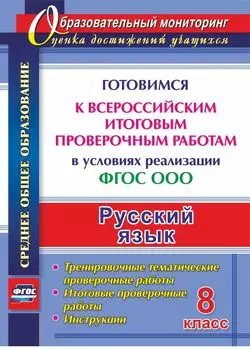 Русский язык. 8 класс. Готовимся к Всероссийским итоговым проверочным работам в условиях реализации ФГОС ООО: тренировочные тематические проверочные работы, итоговые проверочные работы, инструкции