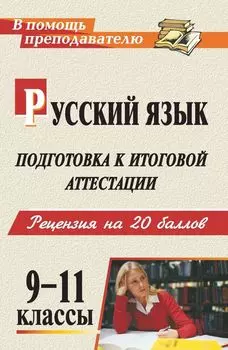 Русский язык. 9-11 классы. Подготовка к итоговой аттестации: рецензия на 20 баллов (рекомендации, уроки, дидактический материал, образцы сочинений)