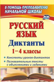 Русский язык. Диктанты. 1-4 классы: конспекты уроков-диктантов. Познавательные тексты с объяснениями и заданиями