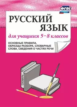 Русский язык для учащихся 5-8 классов (основные правила, образцы разбора, словарные слова, сведения о частях речи)
