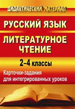 Русский язык. Литературное чтение: карточки-задания для интегрированных уроков. 2-4 классы