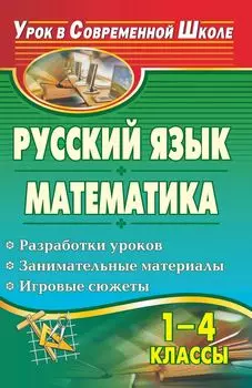 Русский язык. Математика. 1-4 классы: разработки уроков, занимательные материалы, игровые сюжеты