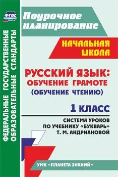 Русский язык: обучение грамоте (обучение чтению). 1 класс: система уроков по учебнику "Букварь" Т. М. Андриановой. УМК "Планета знаний"