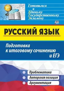 Русский язык. Подготовка к итоговому сочинению и ЕГЭ: Проблематика. Авторская позиция. Аргументация