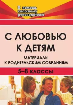 С любовью к детям. Материалы к родительским собраниям. 5-8 кл.