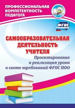 Самообразовательная деятельность учителя. Проектирование и реализация урока в свете требований ФГОС НОО
