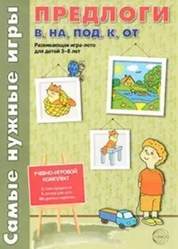 Самые нужные игры. Предлоги в, на, под, к, от. Развивающая игра-лото для детей 5-8 лет