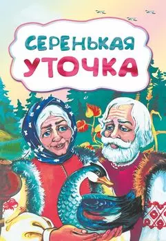 Серенькая уточка (по мотивам русской сказки): литературно-художественное издание для детей дошкольного возраста