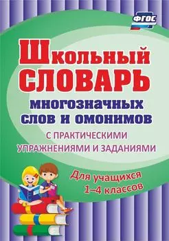 Школьный словарь многозначных слов и омонимов. С практическими упражнениями и заданиями. Для учащихся 1-4 классов