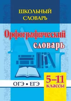 Школьный словарь. Орфографический словарь. 5-11 классы: ОГЭ. ЕГЭ