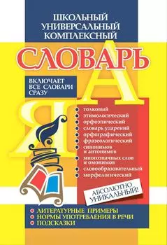 Школьный универсальный комплексный словарь. Все словари сразу: литературные примеры, нормы употребления в речи, подсказки