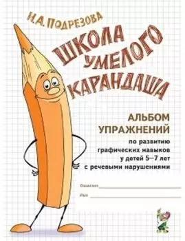Школа умелого Карандаша. Альбом упражнений по развитию графических навыков у детей 5-7 лет с речевыми нарушениями