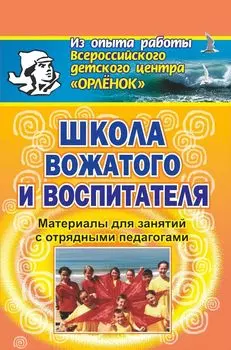 Школа вожатого и воспитателя. Материалы для занятий с отрядными педагогами.