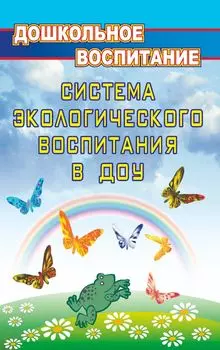 Система экологического воспитания в дошкольных образовательных учреждениях: информационно-методические материалы, экологизация развивающей среды детского сада, разработки занятий по разделу "Мир природы", утренники, викторины, игры