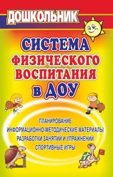 Система физического воспитания в ДОУ. Информационно-методические материалы, планирование, разработки занятий