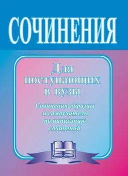 Сочинения для поступающих в вузы. Сборник сочинений-образцов с рекомендациями. Выпуск 1